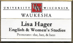 Nametage for the University of Wisconsin Waukesha with the following text: Lisa Hager, English & Women's Studies, Pronouns: she, her, & hers